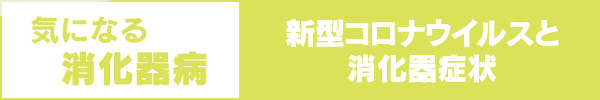 気になる消化器病　新型コロナウイルスと消化器症状