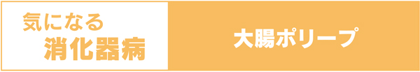 気になる消化器病　大腸ポリープ